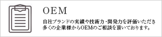 OEM 自社ブランドの実績や技術力・開発力を評価いただき、多くの企業様からOEMのご相談をいただいております。