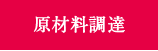 原材料調達　安心・安全な各種原料、資材の調達を行います。