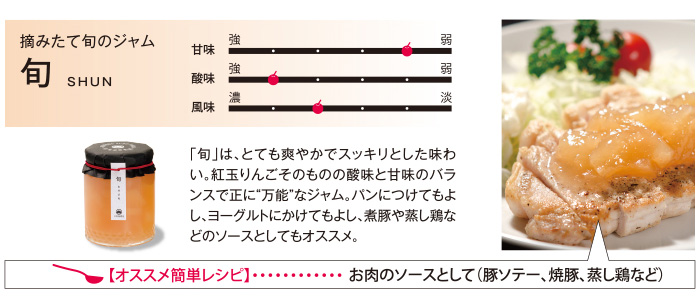 摘みたて旬のジャム　旬は、とても爽やかでスッキリとした味わい。紅玉りんごそのものの酸味と甘味のバランスでまさに”万能”なジャム。パンにつけてもよし、ヨーグルトにかけてもよし、煮豚や蒸し鶏などのソースとしてもオススメ。